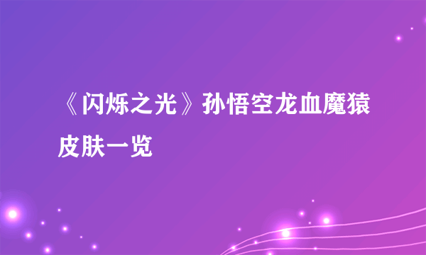 《闪烁之光》孙悟空龙血魔猿皮肤一览