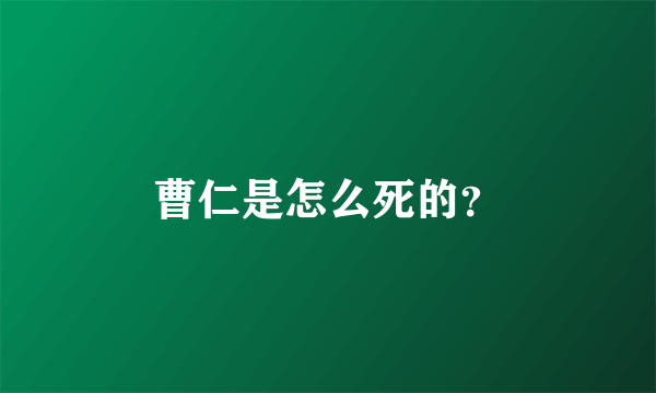 曹仁是怎么死的？