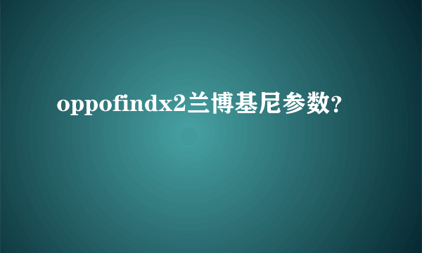 oppofindx2兰博基尼参数？
