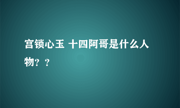 宫锁心玉 十四阿哥是什么人物？？