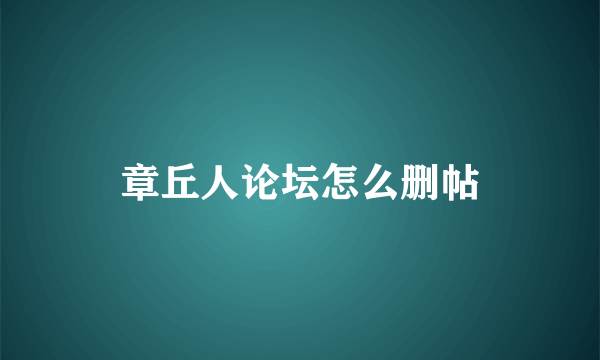 章丘人论坛怎么删帖