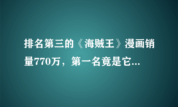 排名第三的《海贼王》漫画销量770万，第一名竟是它的10倍还多？