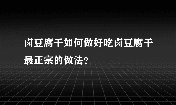 卤豆腐干如何做好吃卤豆腐干最正宗的做法？