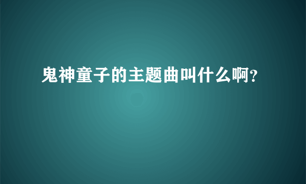 鬼神童子的主题曲叫什么啊？