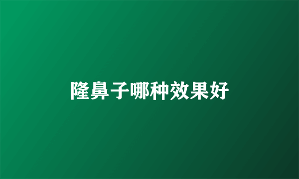 隆鼻子哪种效果好