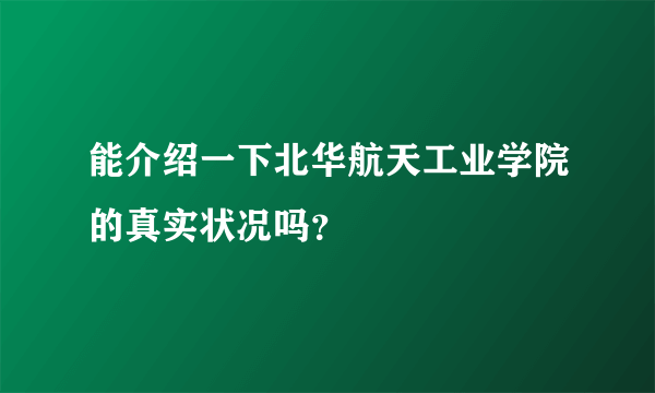 能介绍一下北华航天工业学院的真实状况吗？
