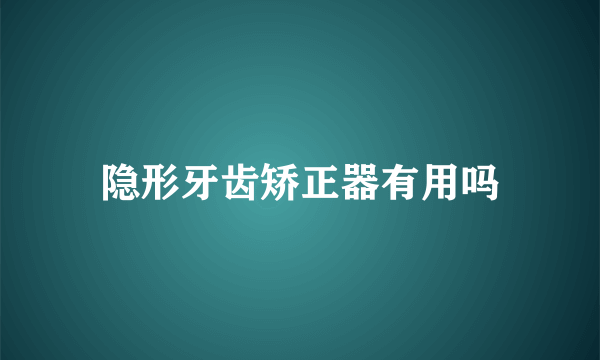 隐形牙齿矫正器有用吗