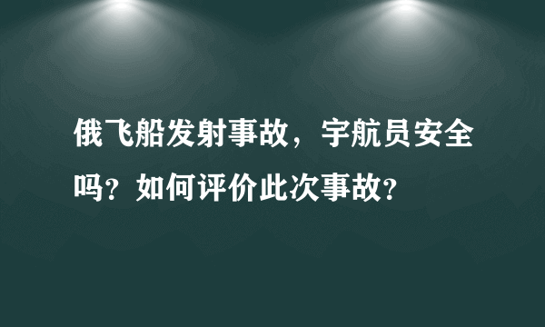 俄飞船发射事故，宇航员安全吗？如何评价此次事故？