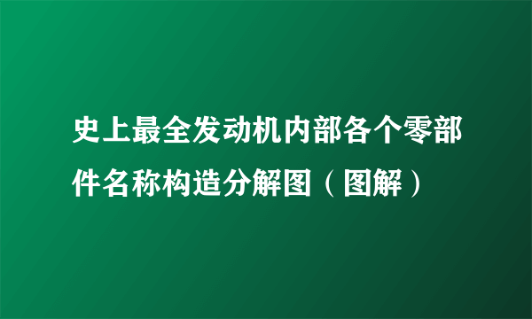 史上最全发动机内部各个零部件名称构造分解图（图解）