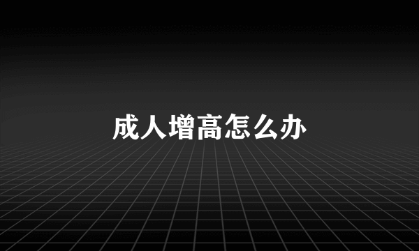 成人增高怎么办
