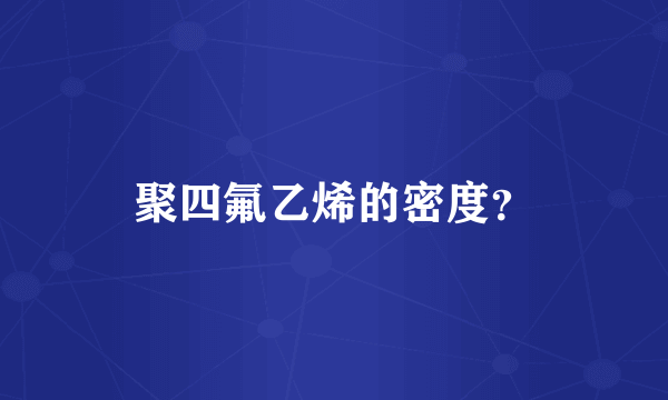 聚四氟乙烯的密度？