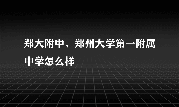 郑大附中，郑州大学第一附属中学怎么样