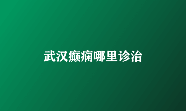 武汉癫痫哪里诊治