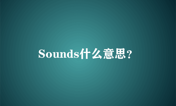 Sounds什么意思？