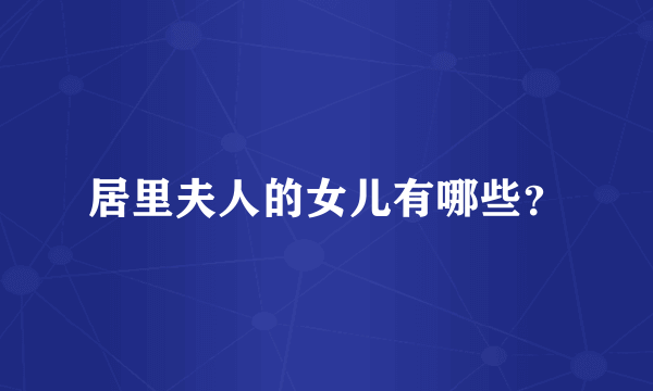 居里夫人的女儿有哪些？