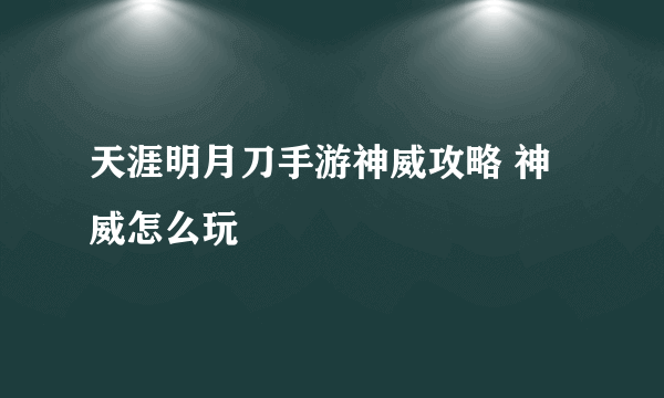 天涯明月刀手游神威攻略 神威怎么玩