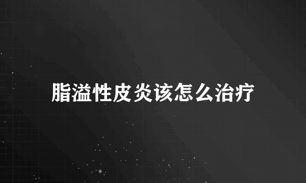 脂溢性皮炎该怎么治疗
