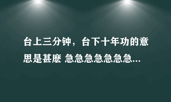 台上三分钟，台下十年功的意思是甚麽 急急急急急急急急急急急急