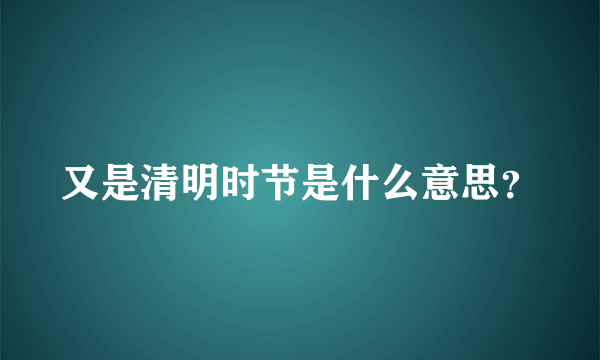 又是清明时节是什么意思？