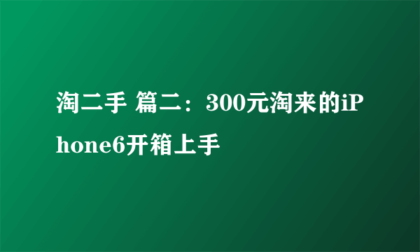 淘二手 篇二：300元淘来的iPhone6开箱上手