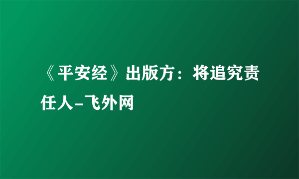 《平安经》出版方：将追究责任人-飞外网