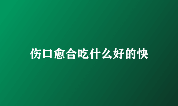 伤口愈合吃什么好的快
