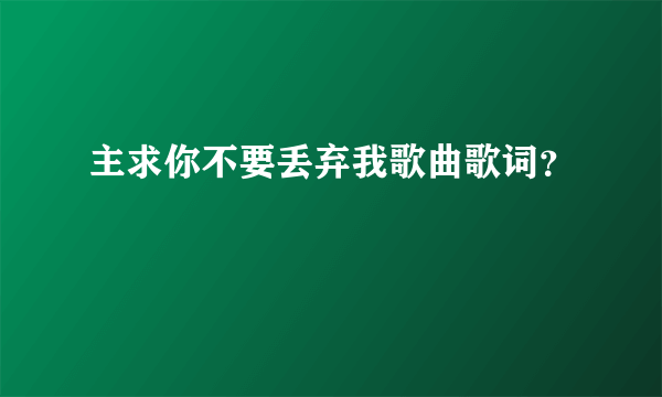 主求你不要丢弃我歌曲歌词？