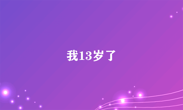 我13岁了