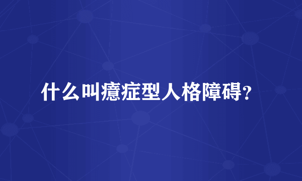 什么叫癔症型人格障碍？