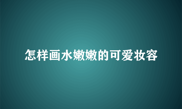 怎样画水嫩嫩的可爱妆容