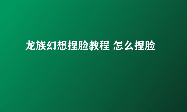 龙族幻想捏脸教程 怎么捏脸
