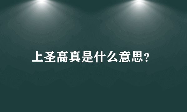 上圣高真是什么意思？