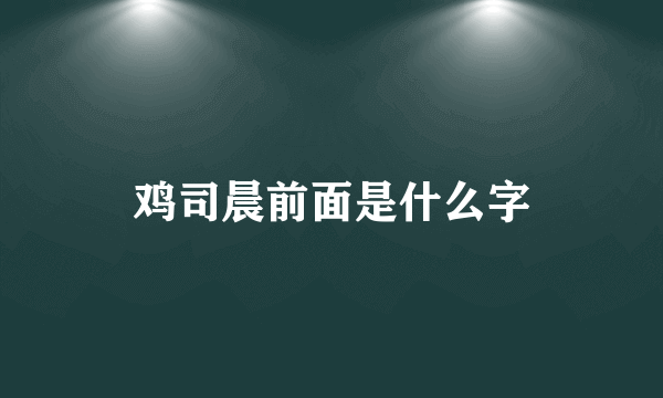 鸡司晨前面是什么字