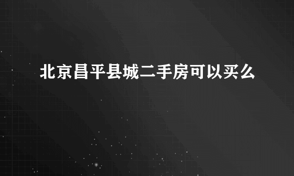 北京昌平县城二手房可以买么
