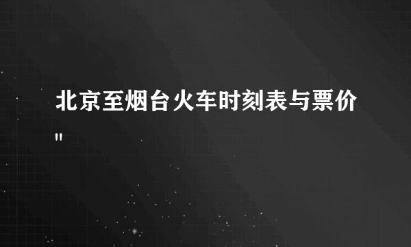 北京至烟台火车时刻表与票价