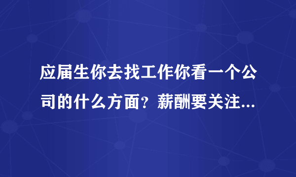 应届生你去找工作你看一个公司的什么方面？薪酬要关注它的什么方面