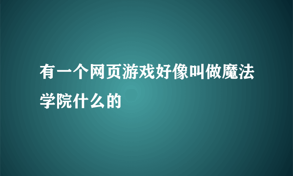 有一个网页游戏好像叫做魔法学院什么的