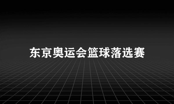 东京奥运会篮球落选赛