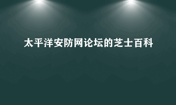 太平洋安防网论坛的芝士百科