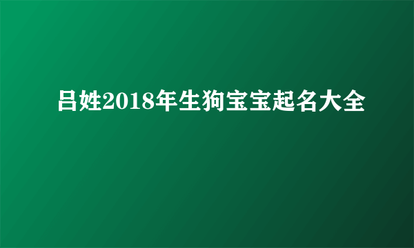 吕姓2018年生狗宝宝起名大全