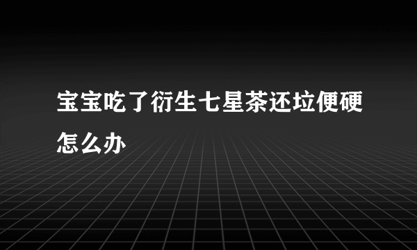 宝宝吃了衍生七星茶还垃便硬怎么办