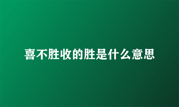 喜不胜收的胜是什么意思