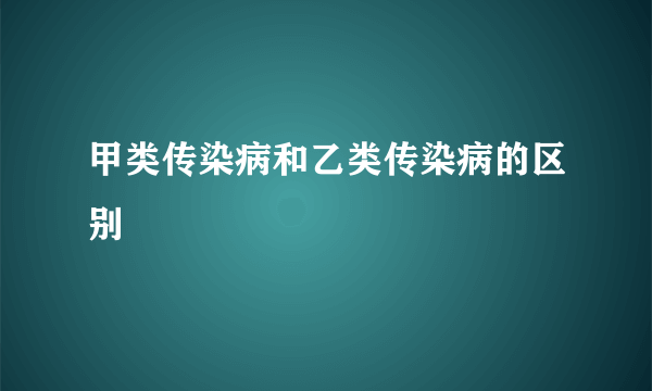 甲类传染病和乙类传染病的区别