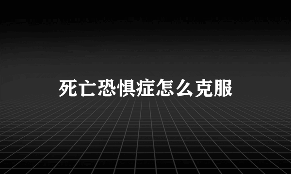死亡恐惧症怎么克服