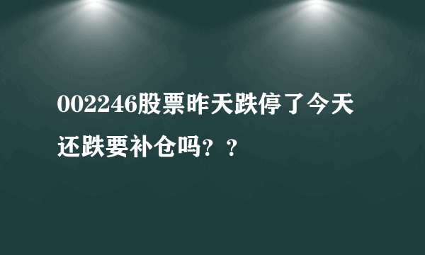 002246股票昨天跌停了今天还跌要补仓吗？？