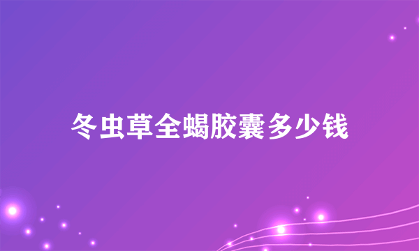 冬虫草全蝎胶囊多少钱