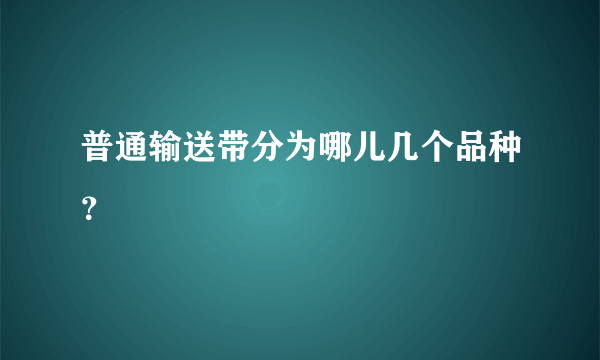 普通输送带分为哪儿几个品种？