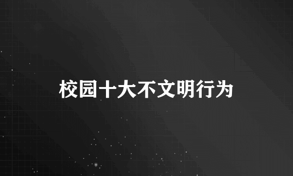 校园十大不文明行为