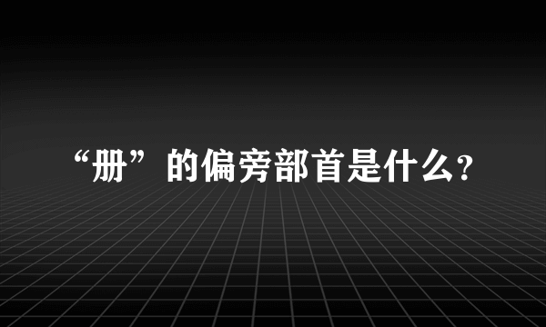“册”的偏旁部首是什么？