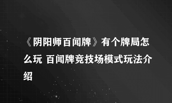 《阴阳师百闻牌》有个牌局怎么玩 百闻牌竞技场模式玩法介绍